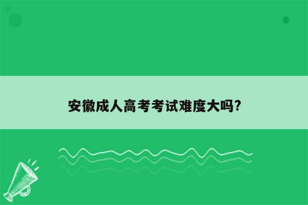 安徽成人高考考试难度大吗?