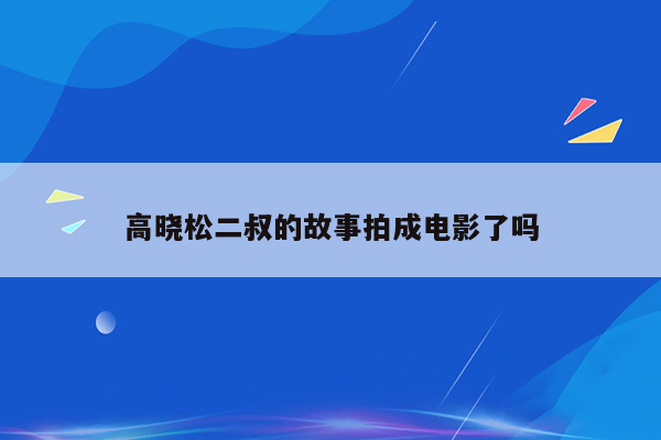 高晓松二叔的故事拍成电影了吗