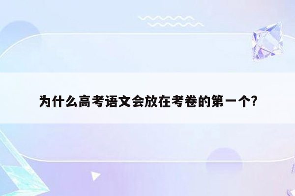 为什么高考语文会放在考卷的第一个?