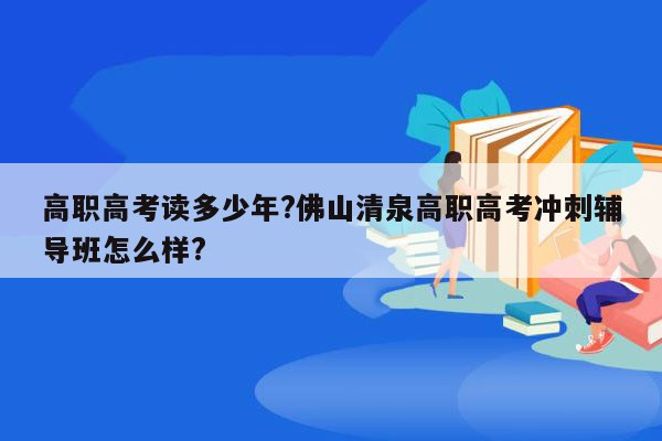 高职高考读多少年?佛山清泉高职高考冲刺辅导班怎么样?