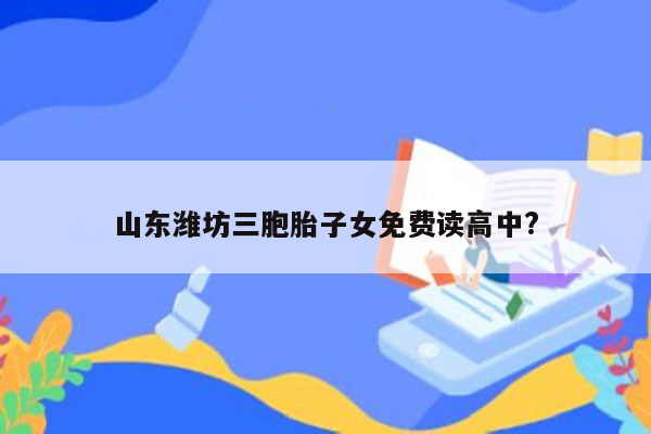 山东潍坊三胞胎子女免费读高中?