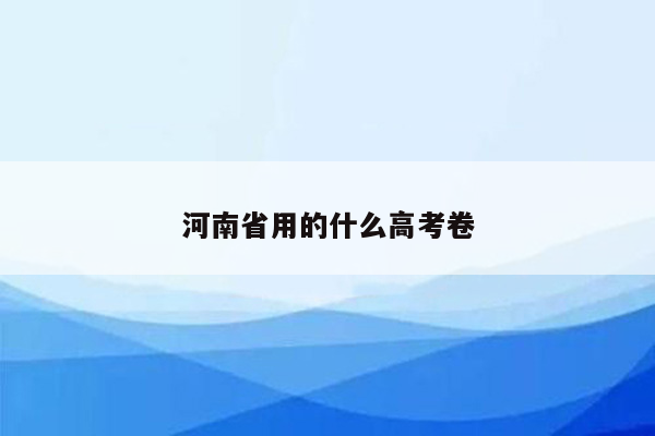 河南省用的什么高考卷