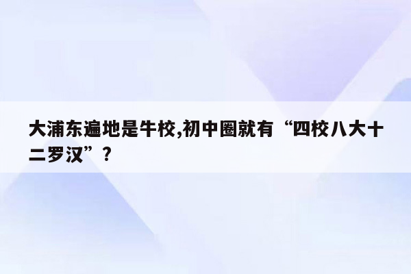 大浦东遍地是牛校,初中圈就有“四校八大十二罗汉”?