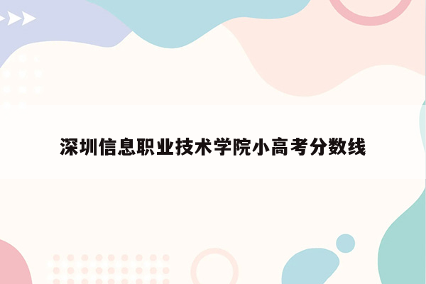 深圳信息职业技术学院小高考分数线