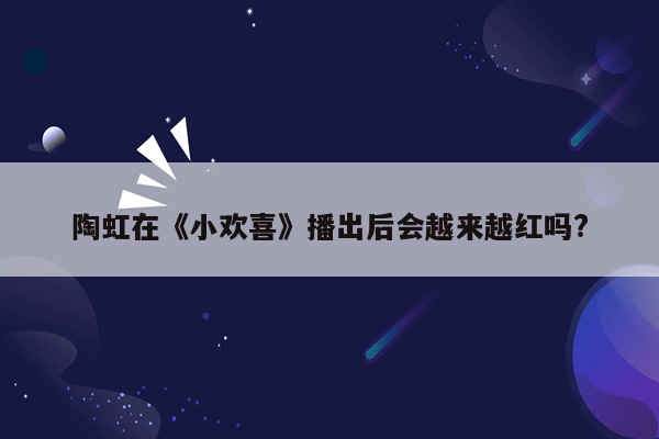 陶虹在《小欢喜》播出后会越来越红吗?