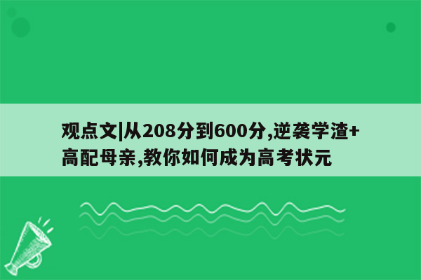 观点文|从208分到600分,逆袭学渣+高配母亲,教你如何成为高考状元