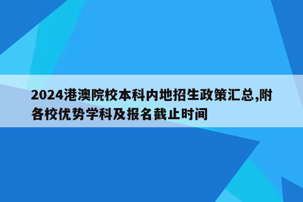 2024港澳院校本科内地招生政策汇总,附各校优势学科及报名截止时间