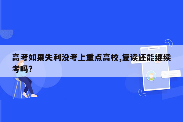 高考如果失利没考上重点高校,复读还能继续考吗?