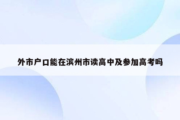 外市户口能在滨州市读高中及参加高考吗