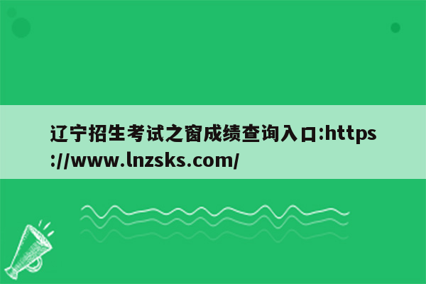 辽宁招生考试之窗成绩查询入口:https://www.lnzsks.com/