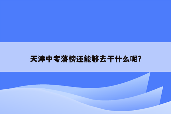 天津中考落榜还能够去干什么呢?