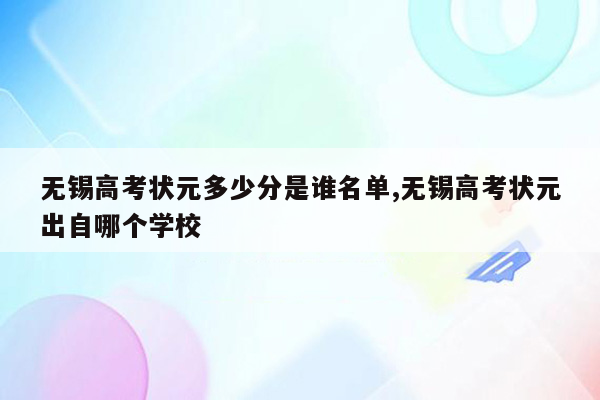 无锡高考状元多少分是谁名单,无锡高考状元出自哪个学校