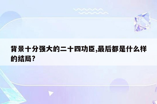 背景十分强大的二十四功臣,最后都是什么样的结局?