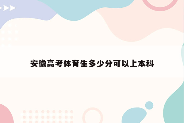 安徽高考体育生多少分可以上本科