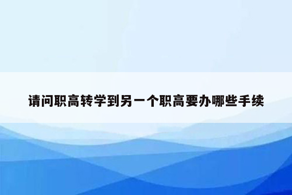 请问职高转学到另一个职高要办哪些手续