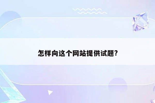 怎样向这个网站提供试题?