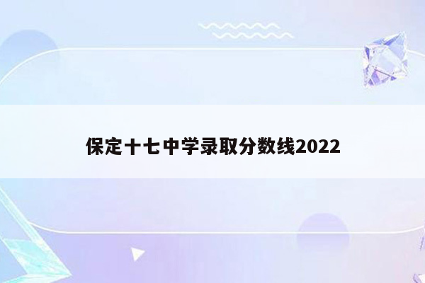 保定十七中学录取分数线2022