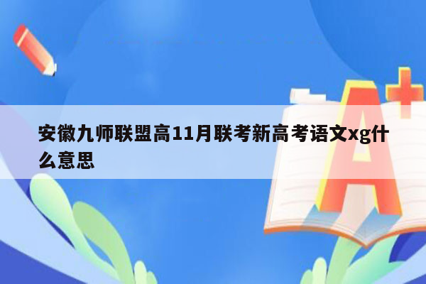 安徽九师联盟高11月联考新高考语文xg什么意思