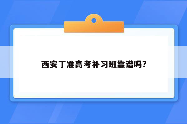 西安丁准高考补习班靠谱吗?