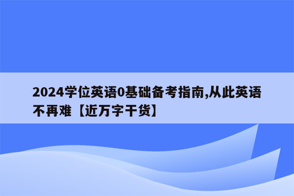 2024学位英语0基础备考指南,从此英语不再难【近万字干货】