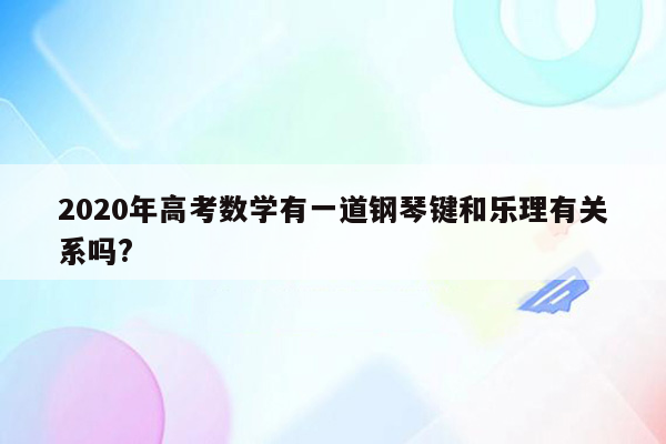 2020年高考数学有一道钢琴键和乐理有关系吗?