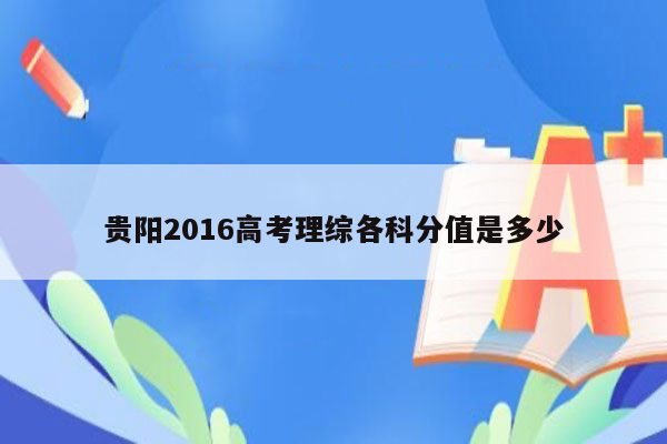 贵阳2016高考理综各科分值是多少