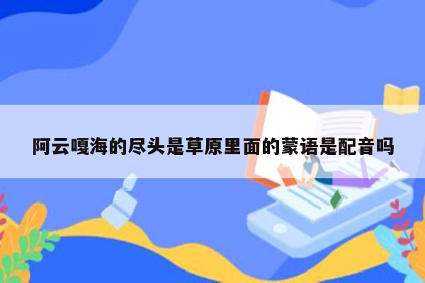 阿云嘎海的尽头是草原里面的蒙语是配音吗