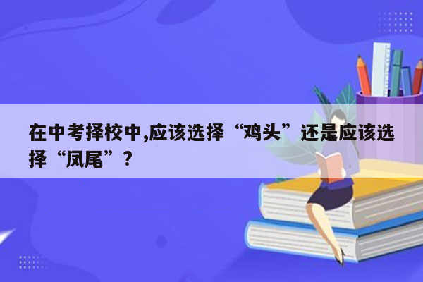 在中考择校中,应该选择“鸡头”还是应该选择“凤尾”?