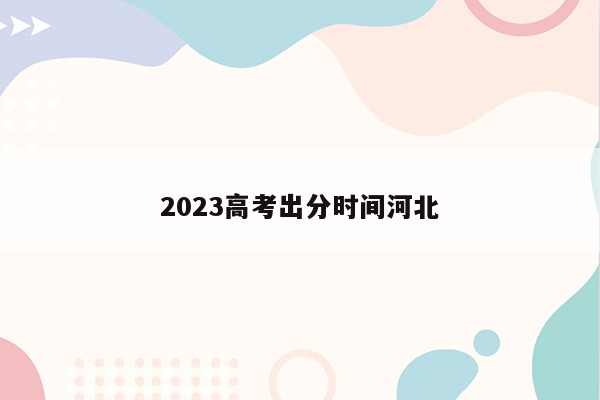 2023高考出分时间河北