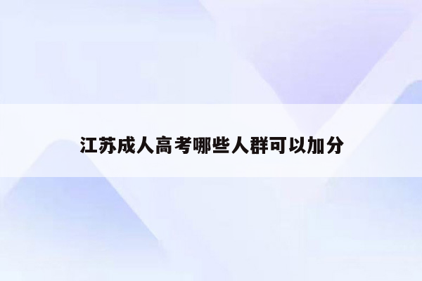 江苏成人高考哪些人群可以加分