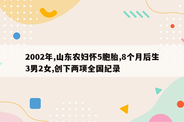 2002年,山东农妇怀5胞胎,8个月后生3男2女,创下两项全国纪录