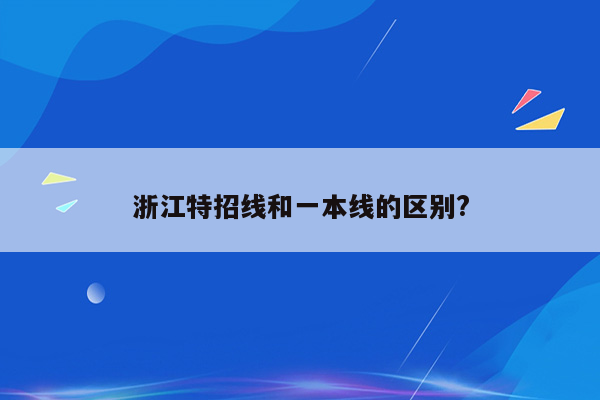 浙江特招线和一本线的区别?