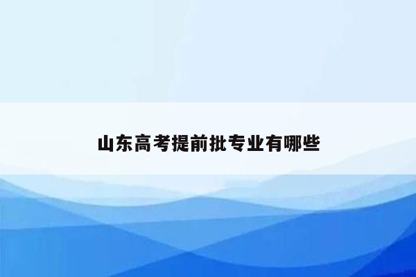 山东高考提前批专业有哪些