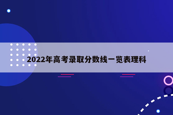 2022年高考录取分数线一览表理科