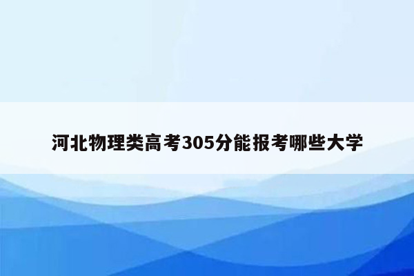 河北物理类高考305分能报考哪些大学