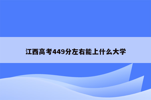 江西高考449分左右能上什么大学