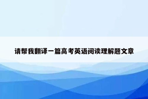 请帮我翻译一篇高考英语阅读理解题文章