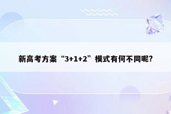 新高考方案“3+1+2”模式有何不同呢?