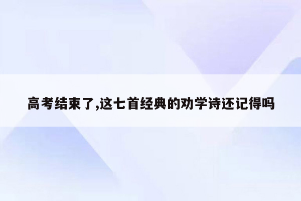 高考结束了,这七首经典的劝学诗还记得吗