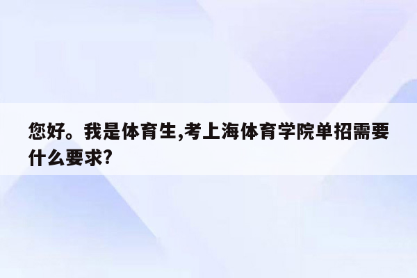 您好。我是体育生,考上海体育学院单招需要什么要求?