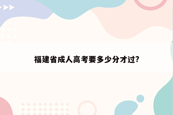 福建省成人高考要多少分才过?