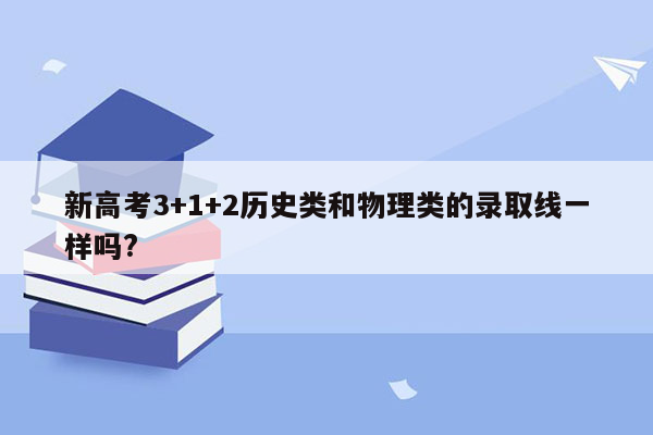 新高考3+1+2历史类和物理类的录取线一样吗?