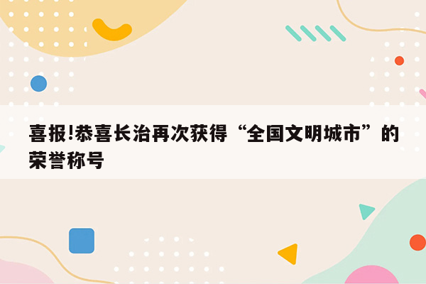 喜报!恭喜长治再次获得“全国文明城市”的荣誉称号