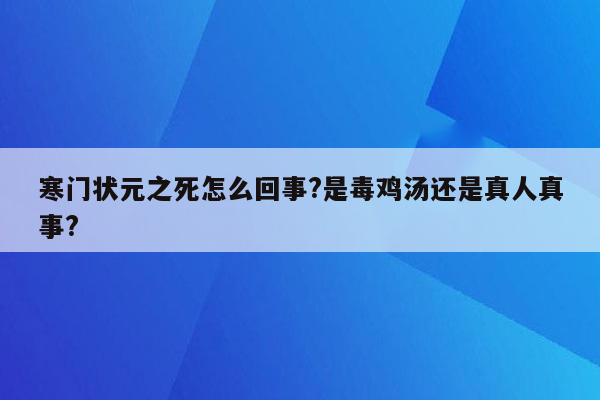 寒门状元之死怎么回事?是毒鸡汤还是真人真事?