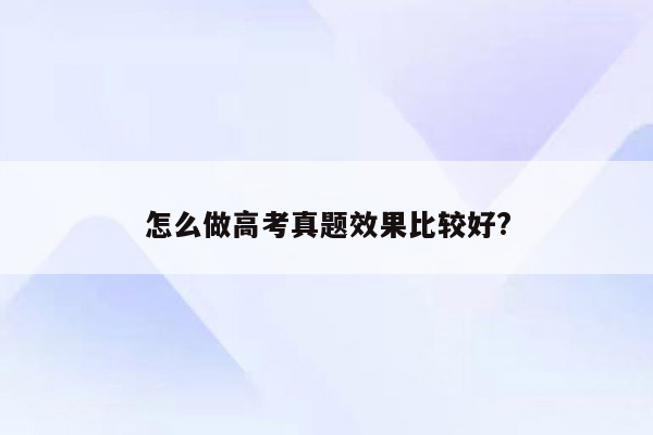 怎么做高考真题效果比较好?