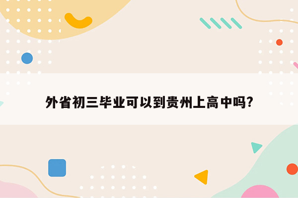 外省初三毕业可以到贵州上高中吗?