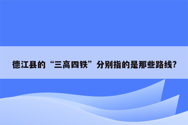 德江县的“三高四铁”分别指的是那些路线?