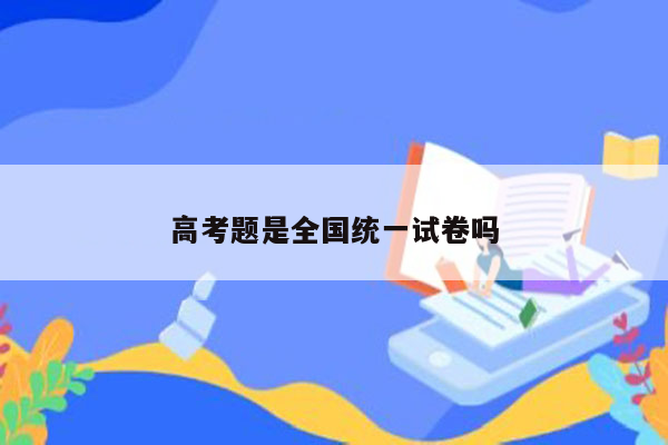 高考题是全国统一试卷吗