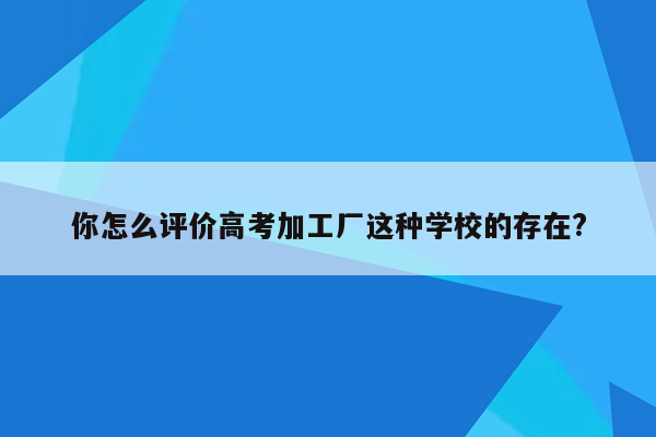 你怎么评价高考加工厂这种学校的存在?