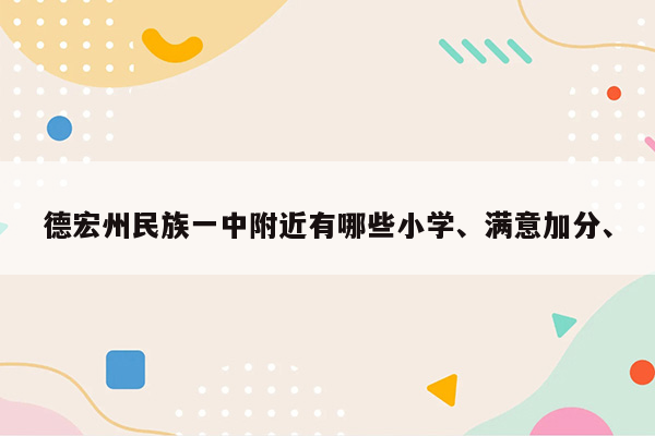 德宏州民族一中附近有哪些小学、满意加分、